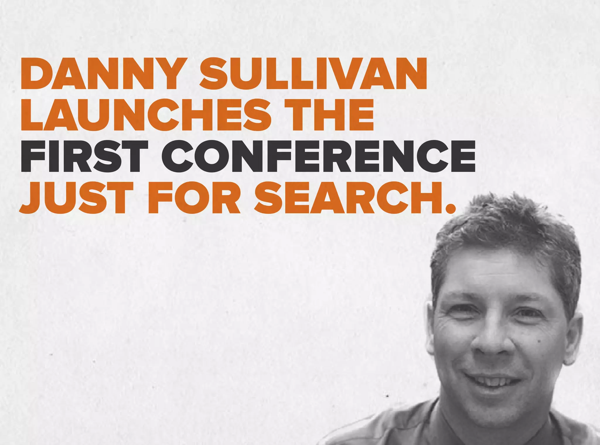 DANNY SULLIVAN
LAUNCHES THE
FIRST CONFERENCE
JUST FOR SEARCH.
 
