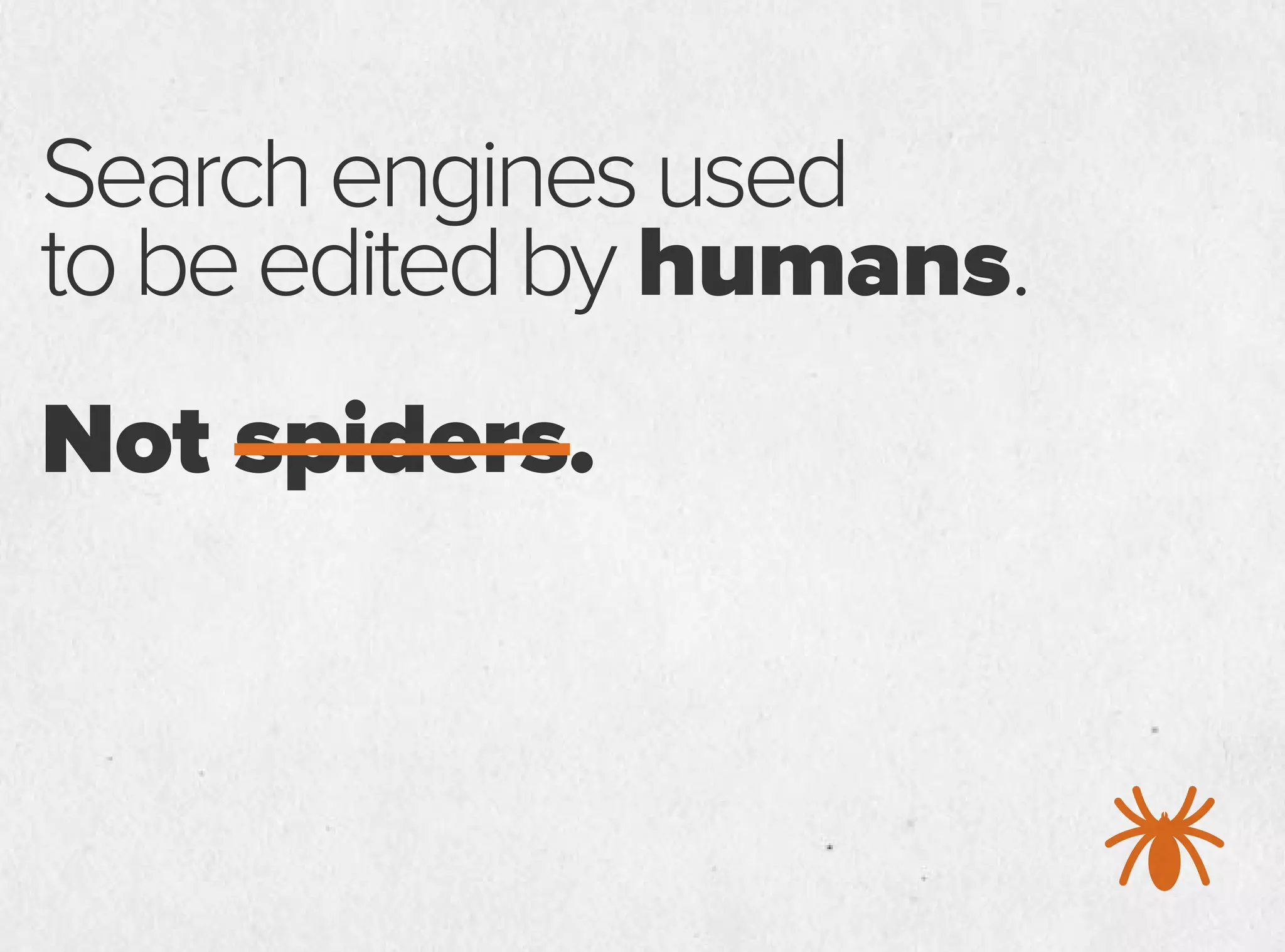 Searchenginesused
tobeeditedby humans.
Not spiders.
 
