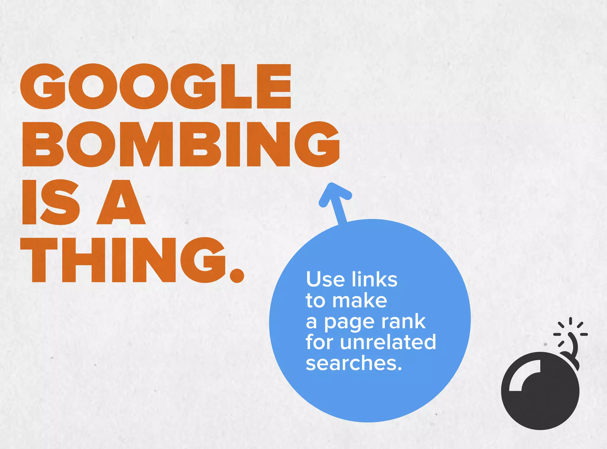 GOOGLE
BOMBING
IS A
THING. Use links
to make
a page rank
for unrelated
searches.
 