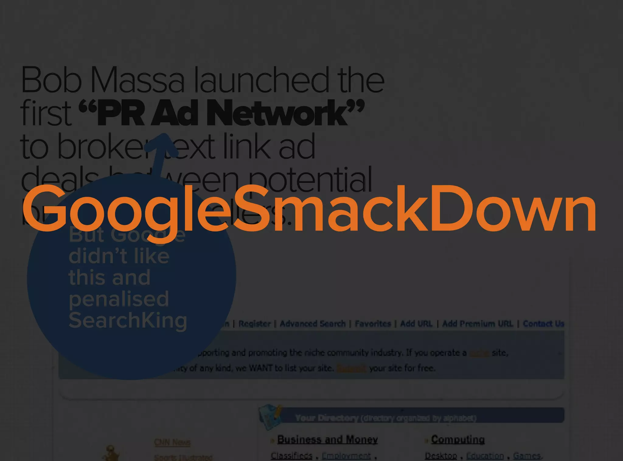 BobMassalaunchedthe
first“PRAdNetwork”
tobrokertextlinkad
dealsbetweenpotential
buyersandsellers.But Google
didn’t like
this and
penalised
SearchKing
GoogleSmackDown
 
