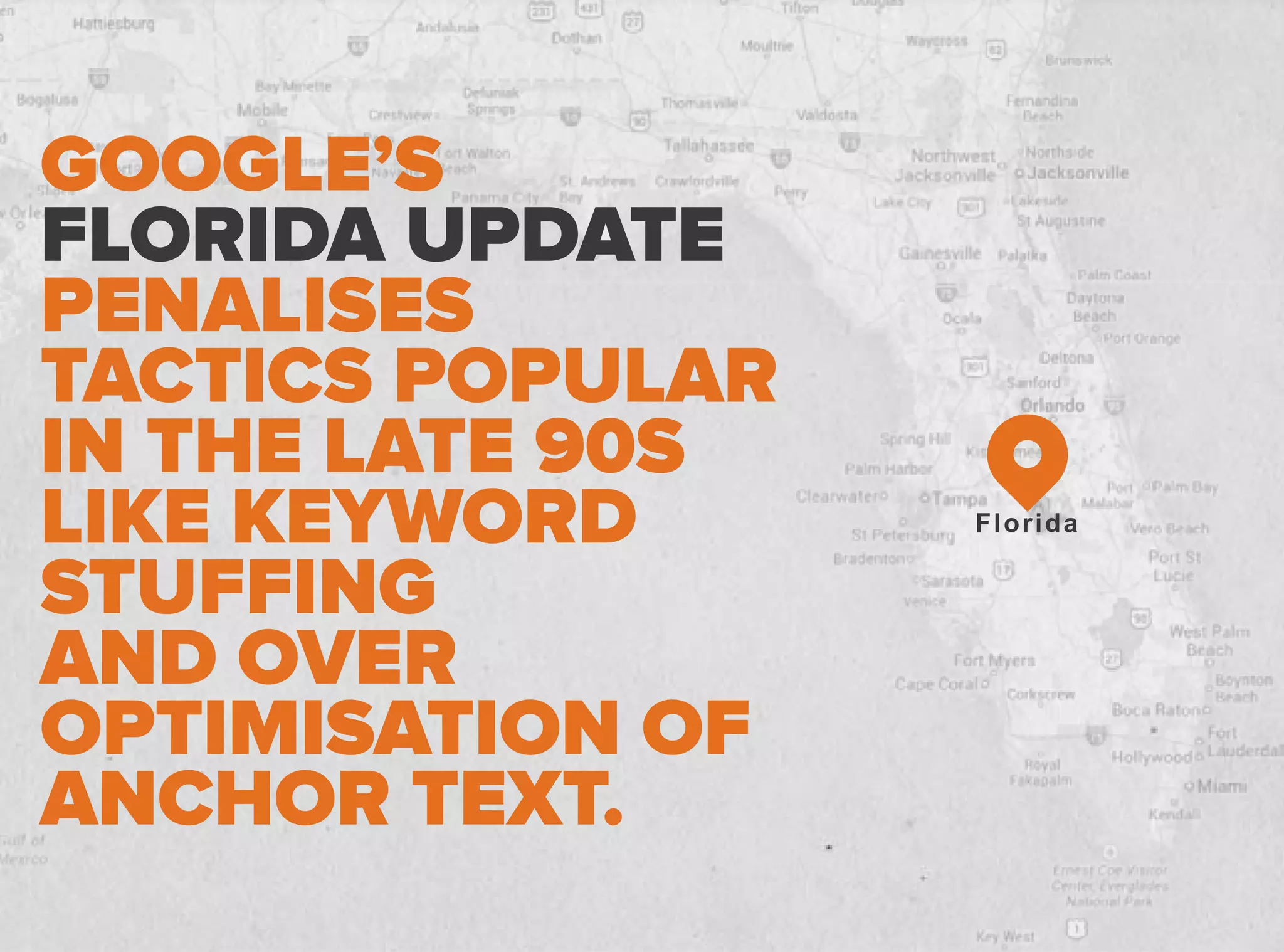GOOGLE’S
FLORIDA UPDATE
PENALISES
TACTICS POPULAR
IN THE LATE 90S
LIKE KEYWORD
STUFFING
AND OVER
OPTIMISATION OF
ANCHOR TEXT.
Florida
 