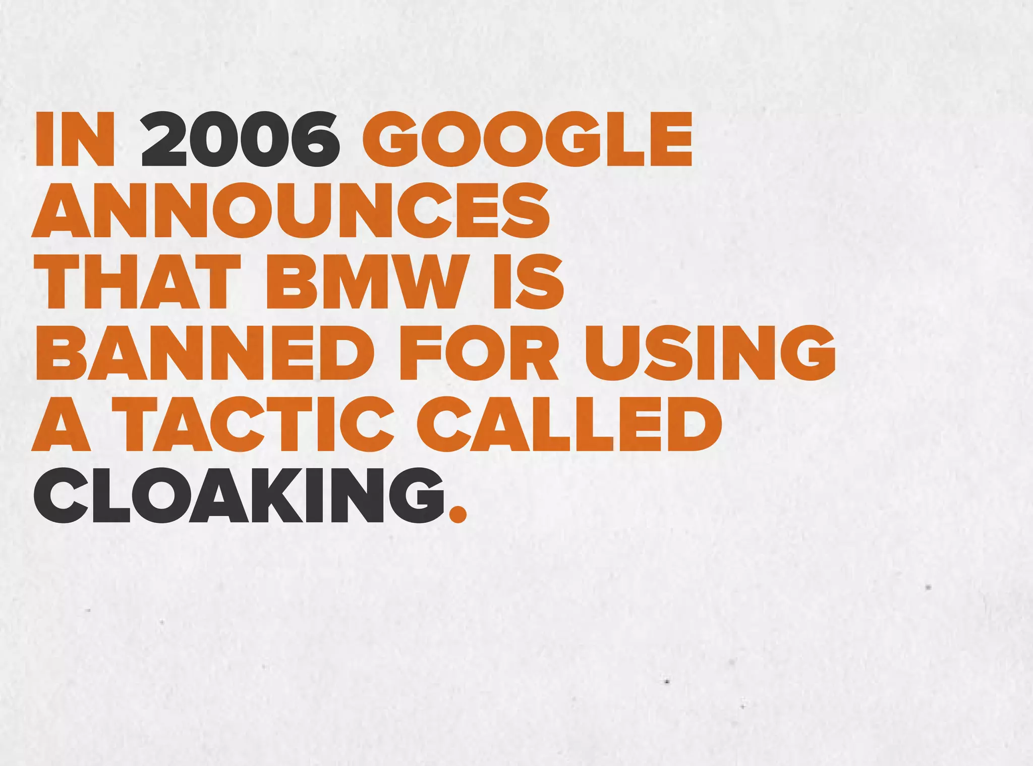 IN 2006 GOOGLE
ANNOUNCES
THAT BMW IS
BANNED FOR USING
A TACTIC CALLED
CLOAKING.
 