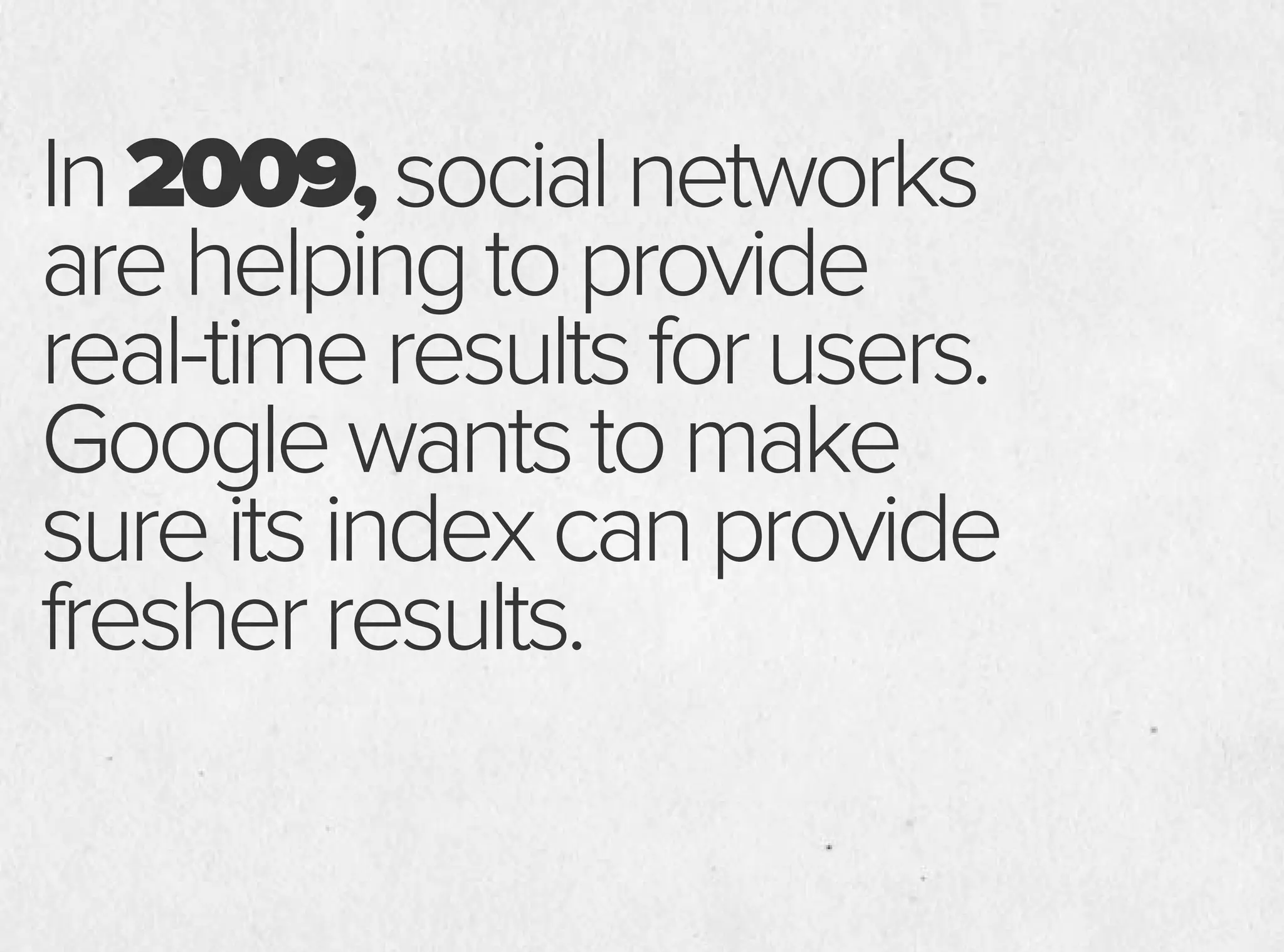 In2009,socialnetworks
arehelpingtoprovide
real-timeresultsforusers.
Googlewantstomake
sureitsindexcanprovide
fresherresults.
 