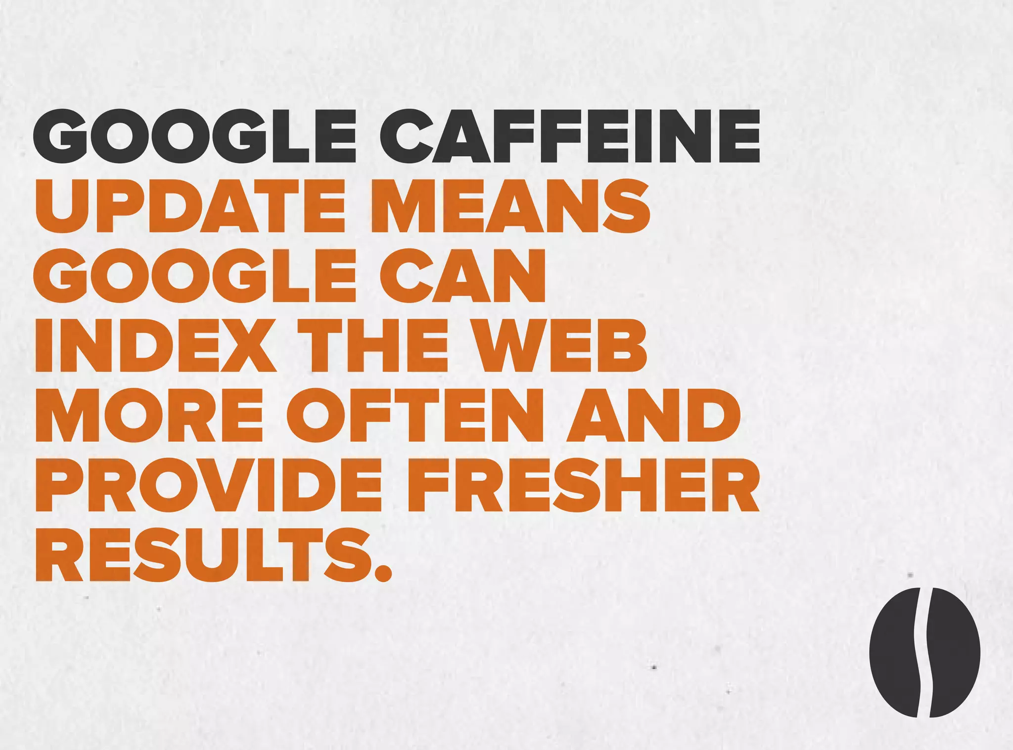GOOGLE CAFFEINE
UPDATE MEANS
GOOGLE CAN
INDEX THE WEB
MORE OFTEN AND
PROVIDE FRESHER
RESULTS.
 