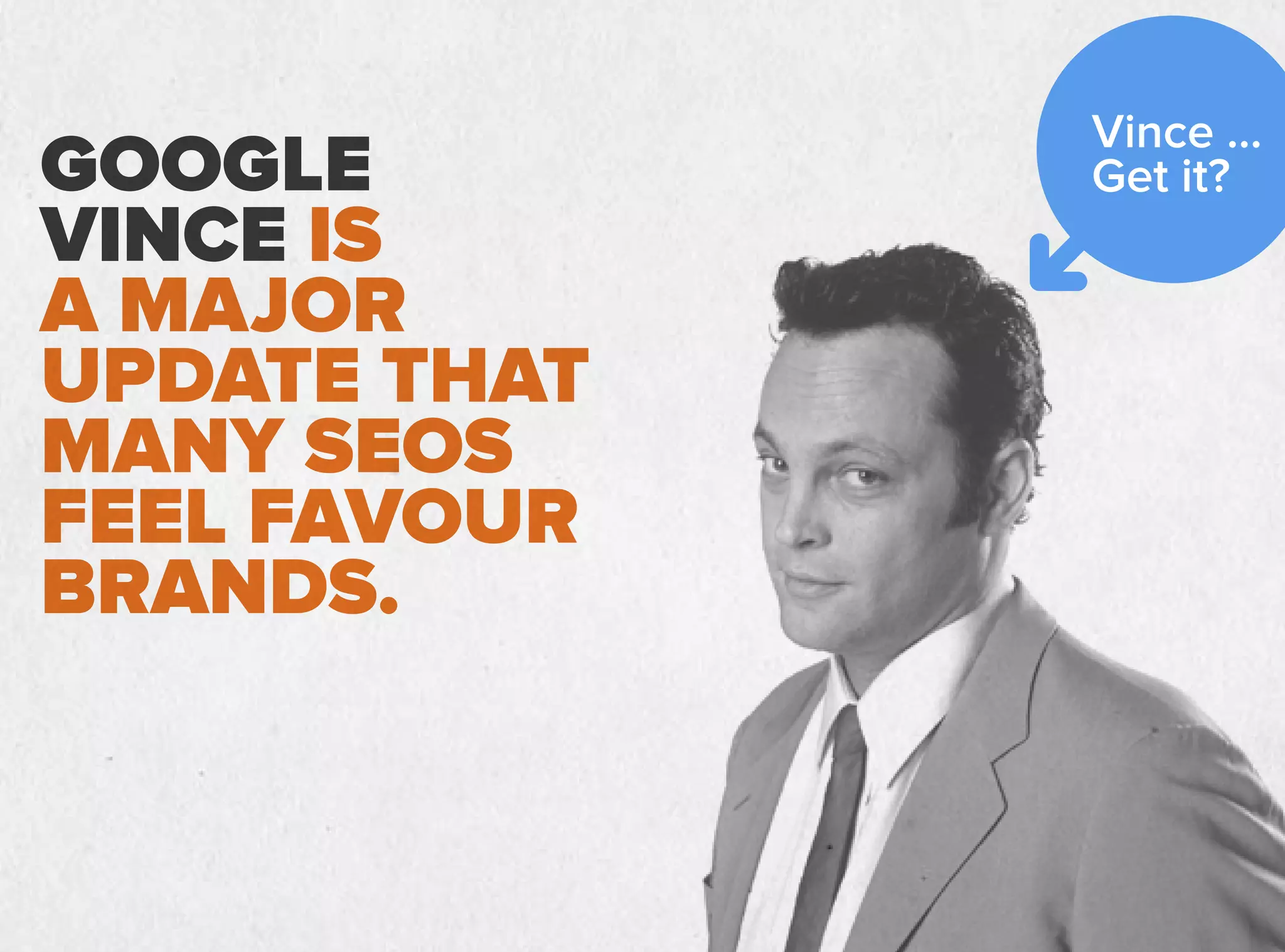 GOOGLE
VINCE IS
A MAJOR
UPDATE THAT
MANY SEOS
FEEL FAVOUR
BRANDS.
Vince ...
Get it?
 