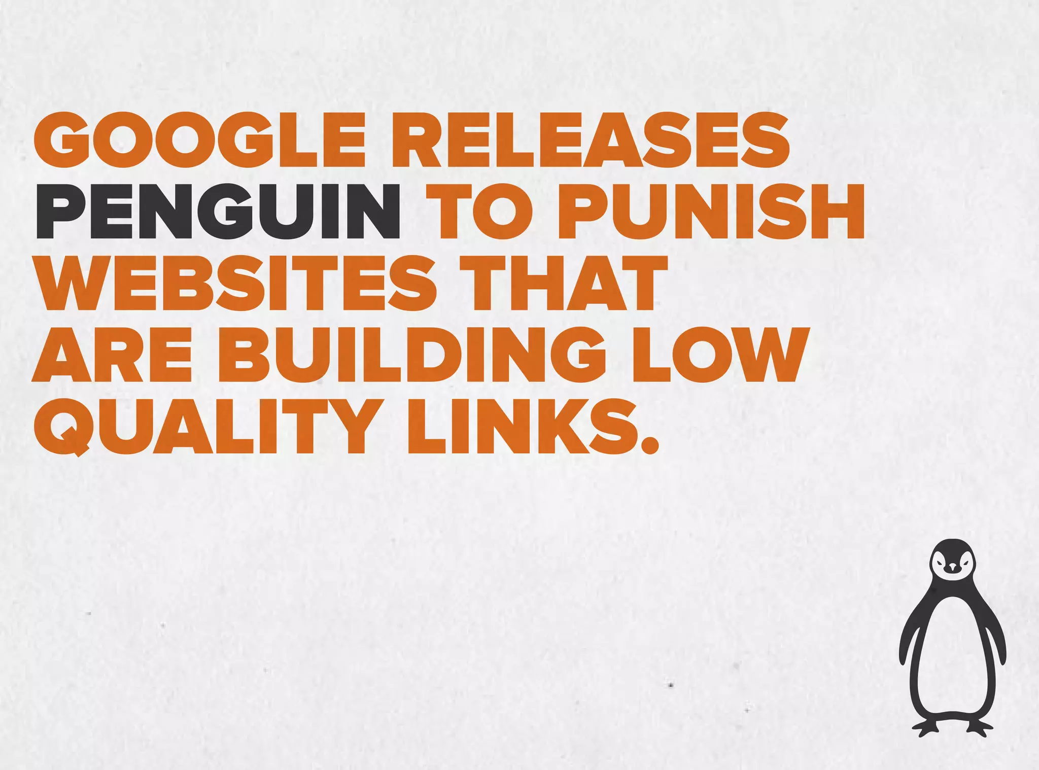 GOOGLE RELEASES
PENGUIN TO PUNISH
WEBSITES THAT
ARE BUILDING LOW
QUALITY LINKS.
 