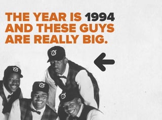 THE YEAR IS 1994
AND THESE GUYS
ARE REALLY BIG.
 