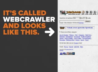 IT’S CALLED
WEBCRAWLER
AND LOOKS
LIKE THIS.
 