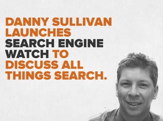 DANNY SULLIVAN
LAUNCHES
SEARCH ENGINE
WATCH TO
DISCUSS ALL
THINGS SEARCH.
 