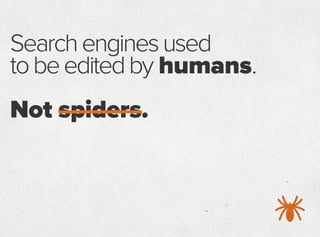 Searchenginesused
tobeeditedby humans.
Not spiders.
 