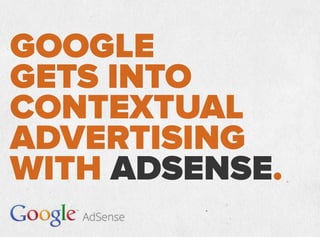 GOOGLE
GETS INTO
CONTEXTUAL
ADVERTISING
WITH ADSENSE.
 