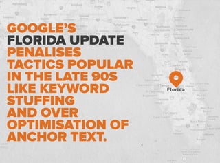 GOOGLE’S
FLORIDA UPDATE
PENALISES
TACTICS POPULAR
IN THE LATE 90S
LIKE KEYWORD
STUFFING
AND OVER
OPTIMISATION OF
ANCHOR TEXT.
Florida
 