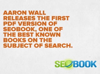 AARON WALL
RELEASES THE FIRST
PDF VERSION OF
SEOBOOK, ONE OF
THE BEST KNOWN
BOOKS ON THE
SUBJECT OF SEARCH.
 