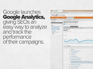 Googlelaunches
GoogleAnalytics,
givingSEOsan
easywaytoanalyze
andtrackthe
performance
oftheircampaigns.
 