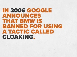 IN 2006 GOOGLE
ANNOUNCES
THAT BMW IS
BANNED FOR USING
A TACTIC CALLED
CLOAKING.
 