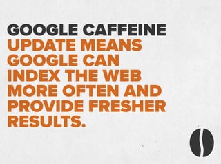 GOOGLE CAFFEINE
UPDATE MEANS
GOOGLE CAN
INDEX THE WEB
MORE OFTEN AND
PROVIDE FRESHER
RESULTS.
 