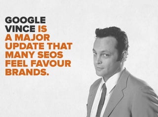 GOOGLE
VINCE IS
A MAJOR
UPDATE THAT
MANY SEOS
FEEL FAVOUR
BRANDS.
 