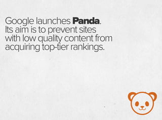 GooglelaunchesPanda.
Itsaimistopreventsites
withlowqualitycontentfrom
acquiringtop-tierrankings.
 