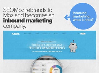 SEOMozrebrandsto
Mozandbecomesan
inboundmarketing
company.
Inbound
marketing,
what is that?
 