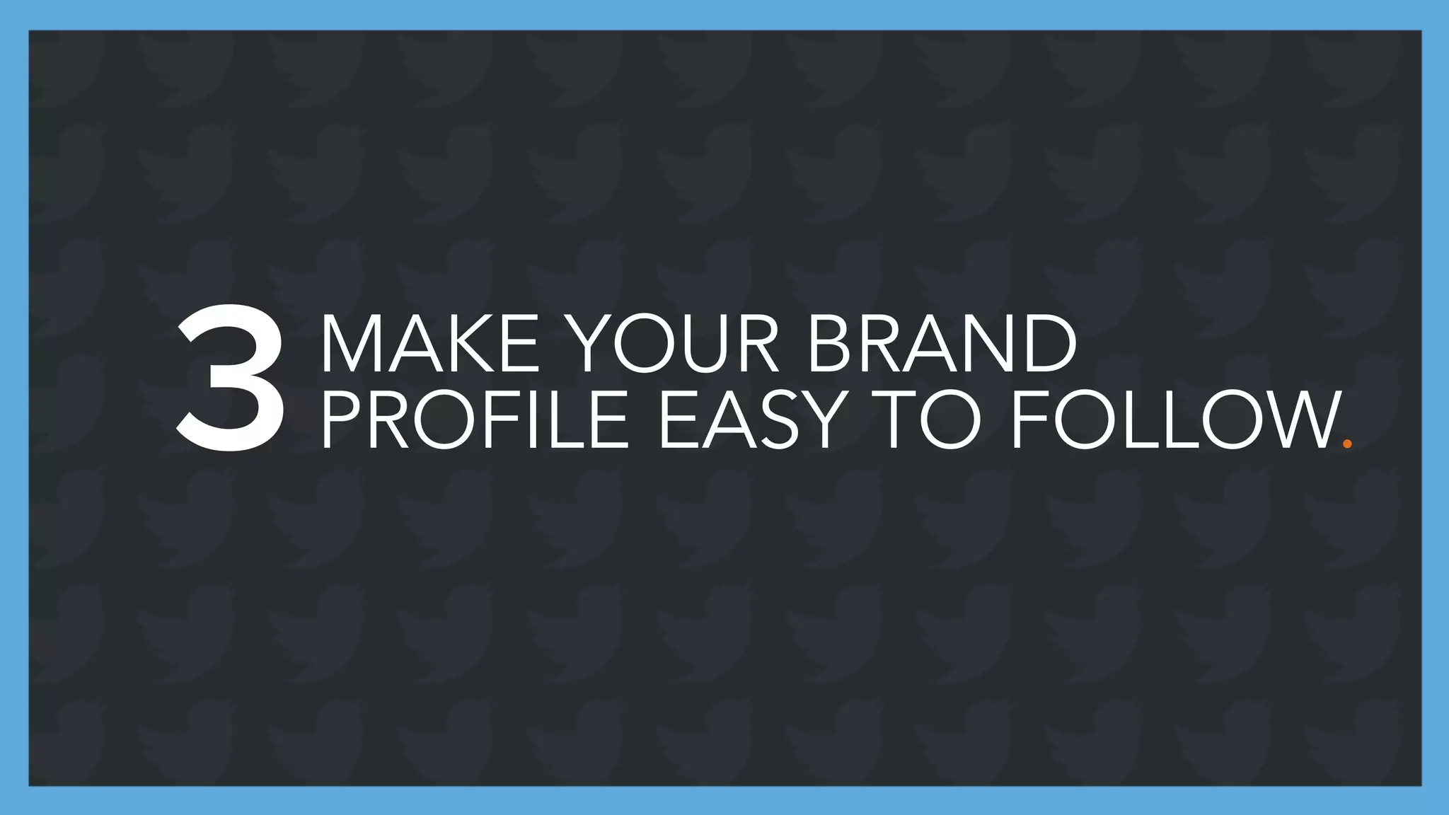 MAKE YOUR BRAND
PROFILE EASY TO FOLLOW.3
 
