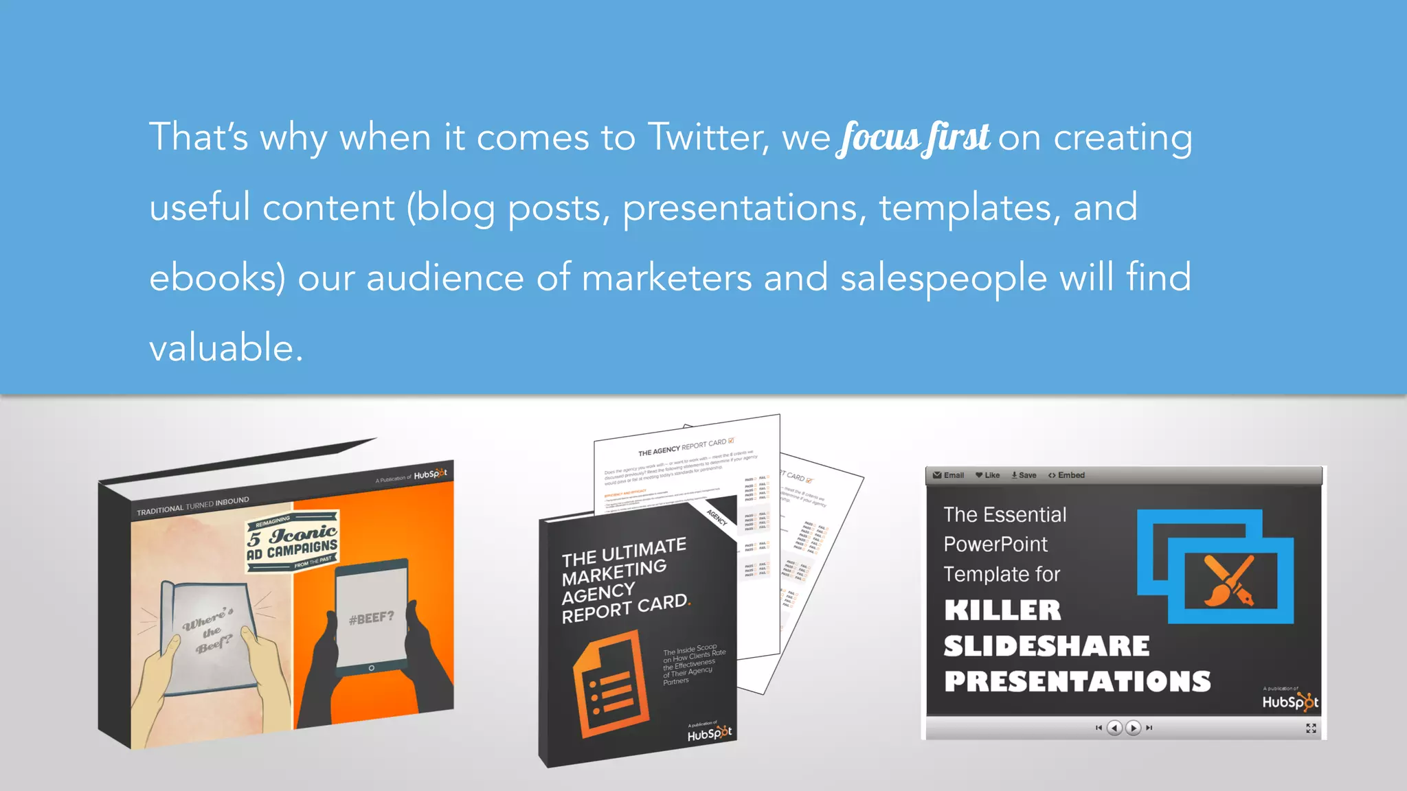 That’s why when it comes to Twitter, we focus first on creating
useful content (blog posts, presentations, templates, and
ebooks) our audience of marketers and salespeople will find
valuable.
 