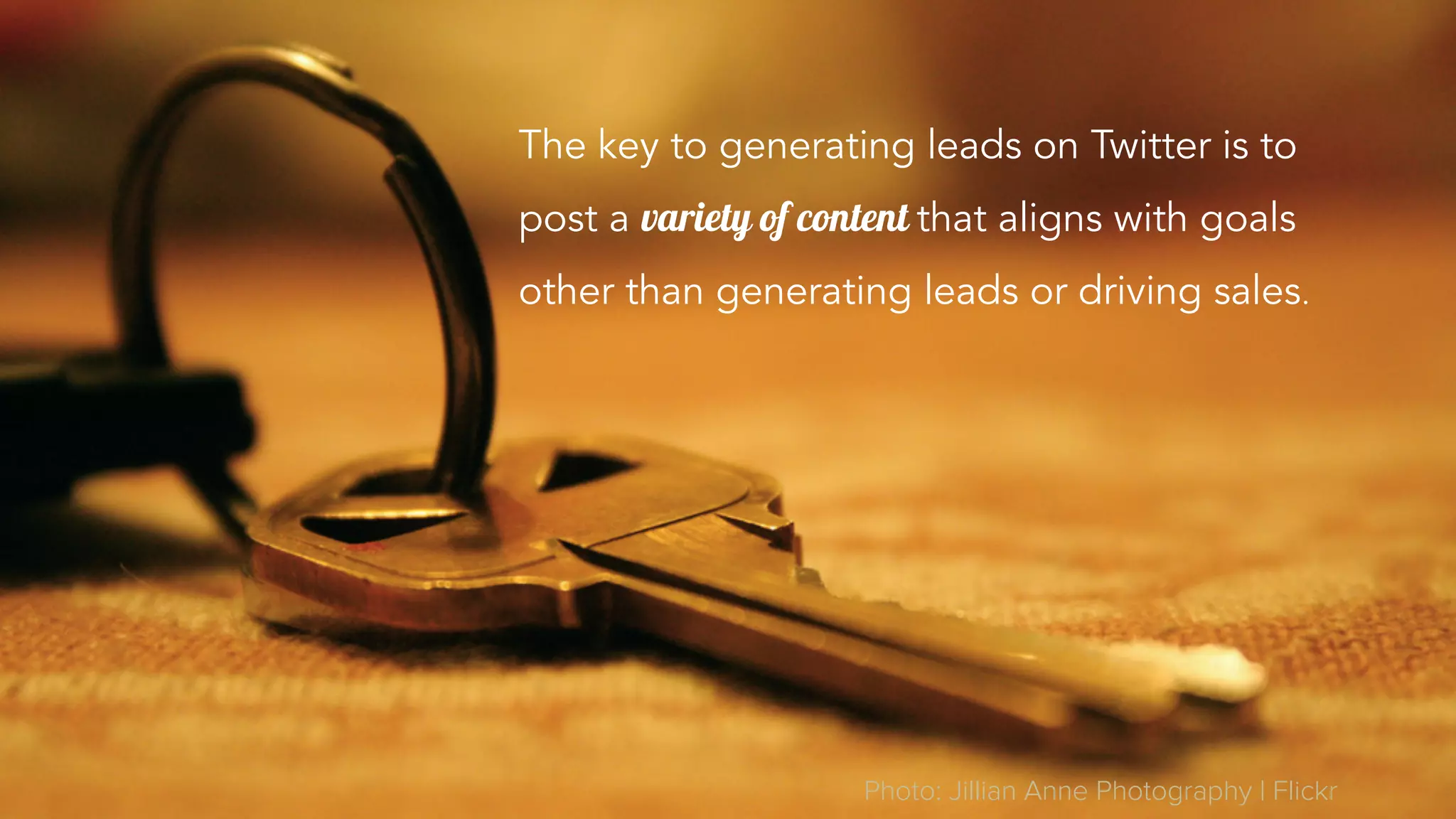 The key to generating leads on Twitter is to
post a variety of content that aligns with goals
other than generating leads or driving sales.
Photo: Jillian Anne Photography | Flickr
 