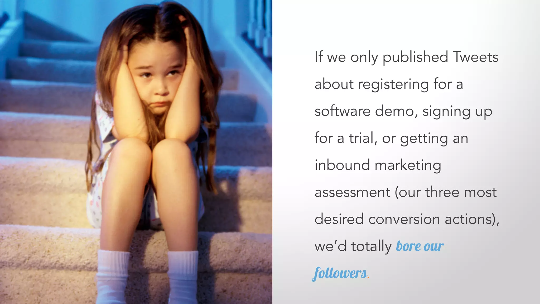 If we only published Tweets
about registering for a
software demo, signing up
for a trial, or getting an
inbound marketing
assessment (our three most
desired conversion actions),
we’d totally bore our
followers.
 