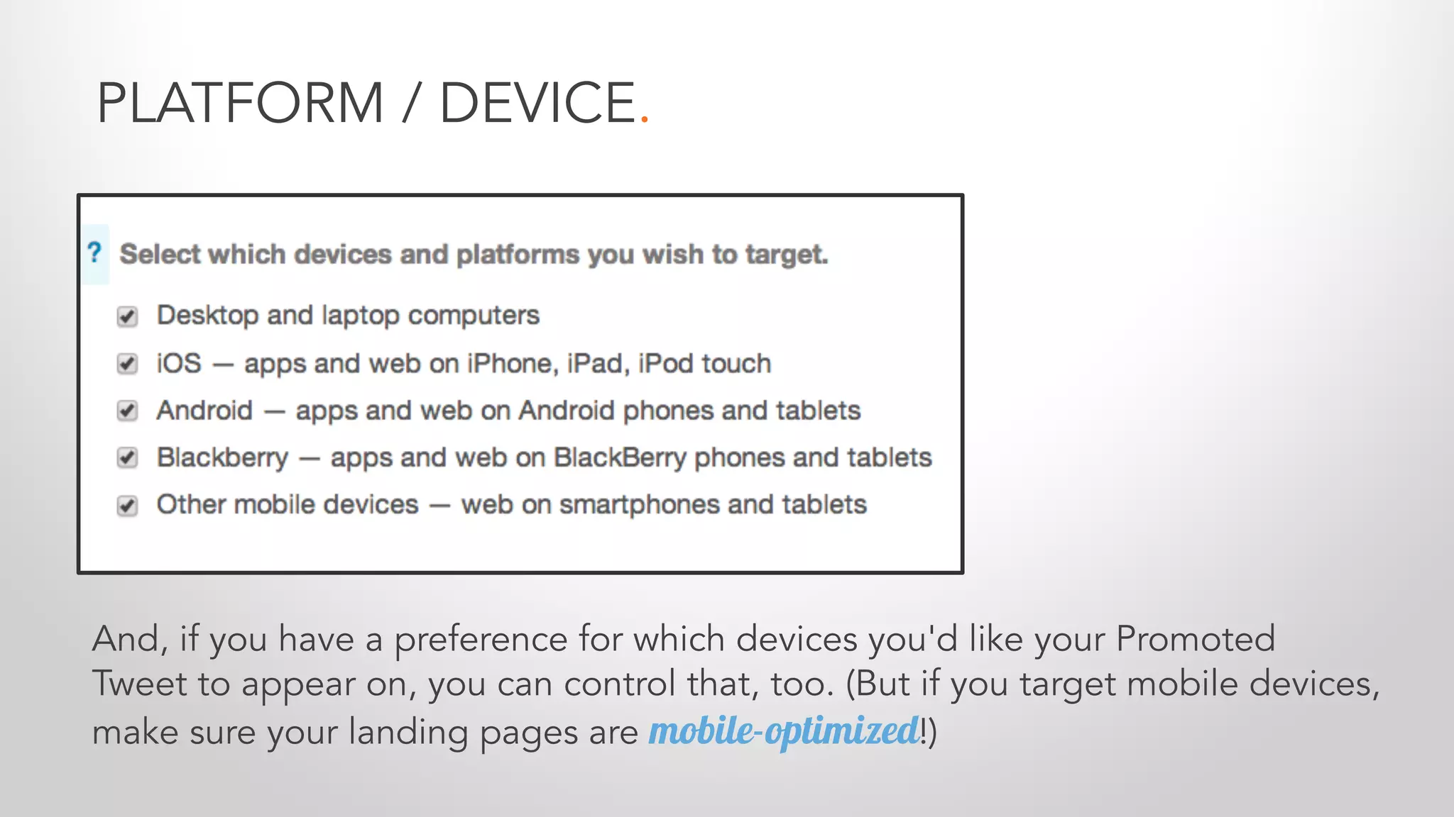 PLATFORM / DEVICE.
And, if you have a preference for which devices you'd like your Promoted
Tweet to appear on, you can control that, too. (But if you target mobile devices,
make sure your landing pages are mobile-optimized!)
 