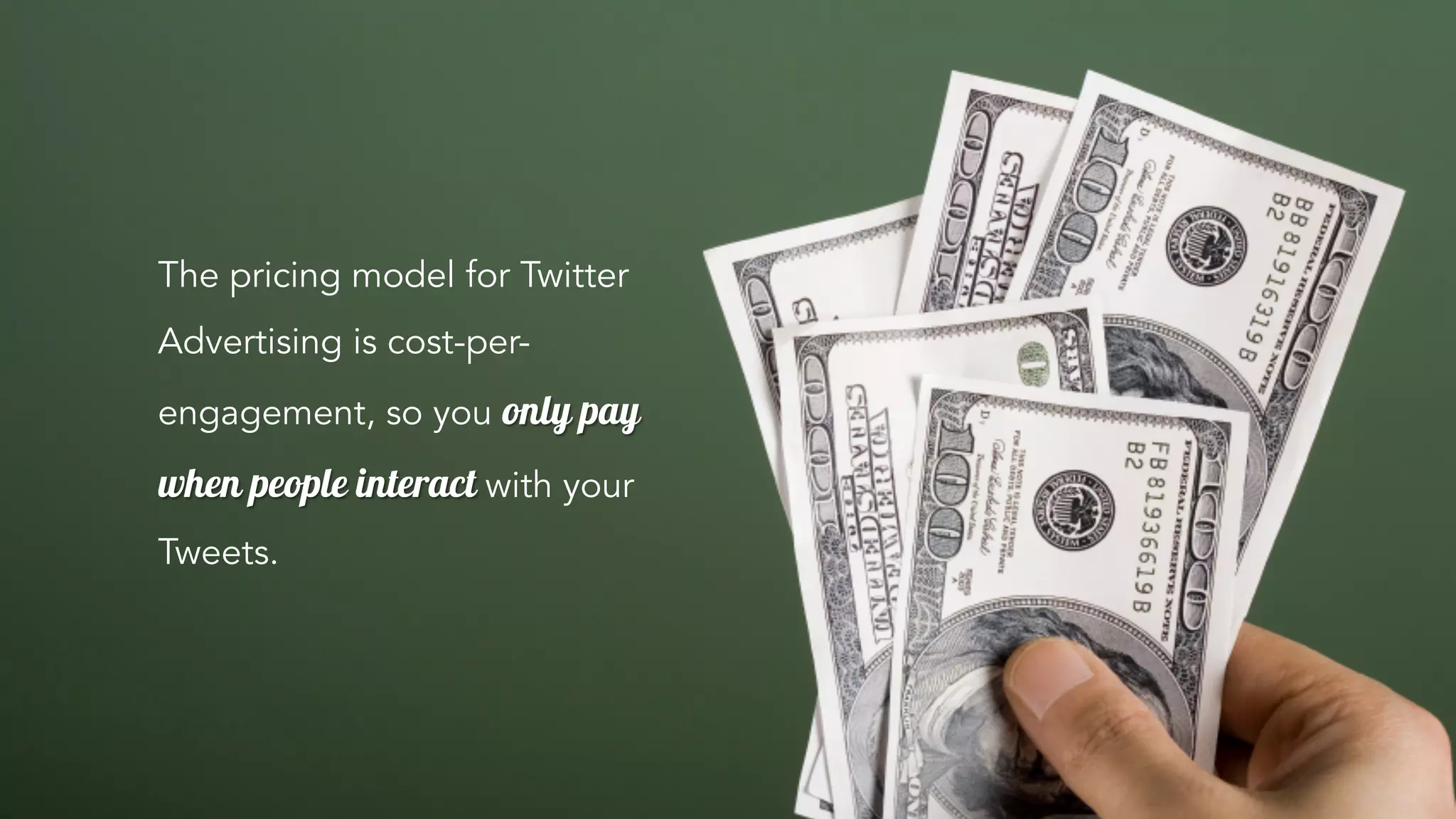 The pricing model for Twitter
Advertising is cost-per-
engagement, so you only pay
when people interact with your
Tweets.
 