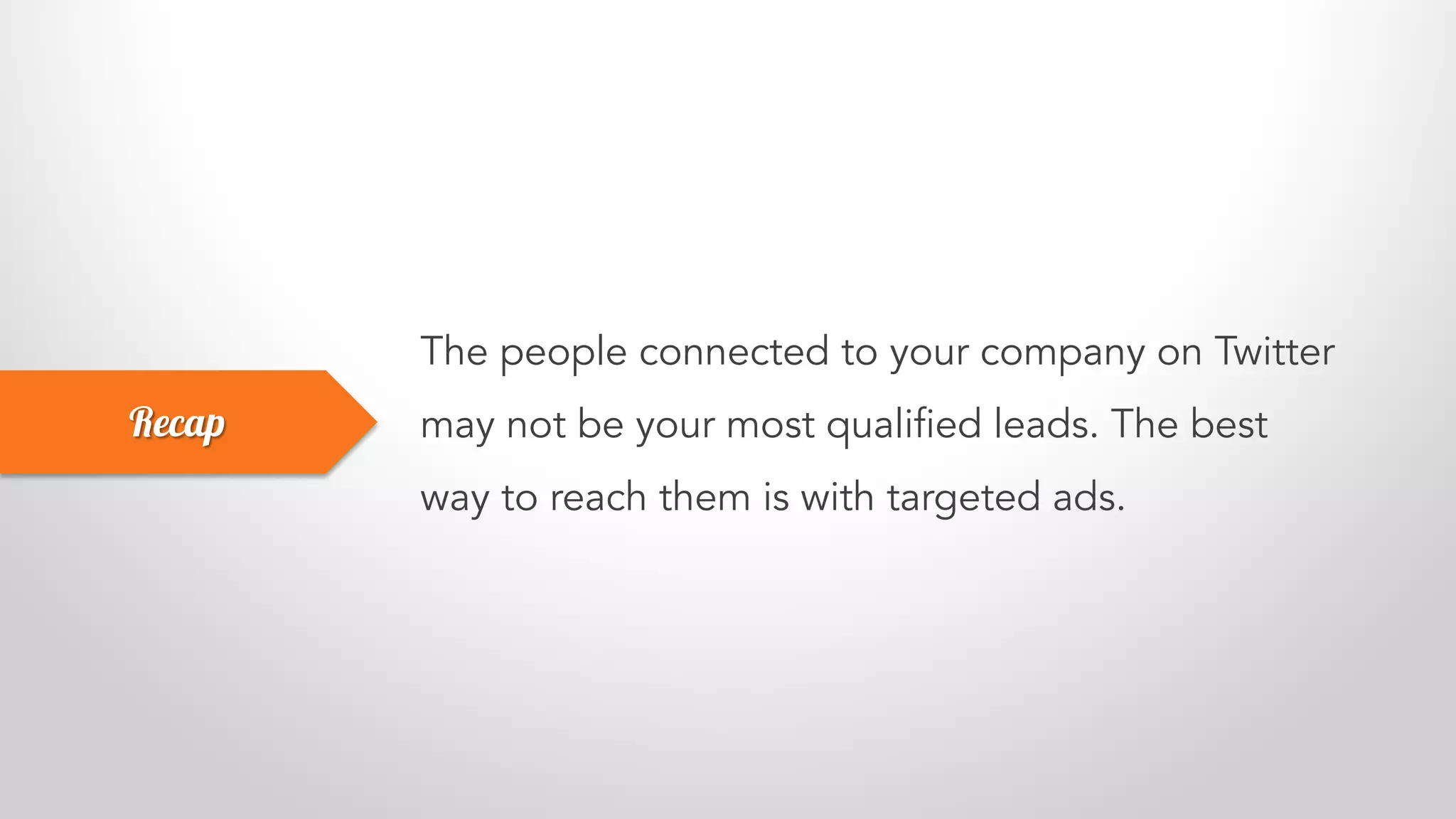 The people connected to your company on Twitter
may not be your most qualified leads. The best
way to reach them is with targeted ads.
Recap
 