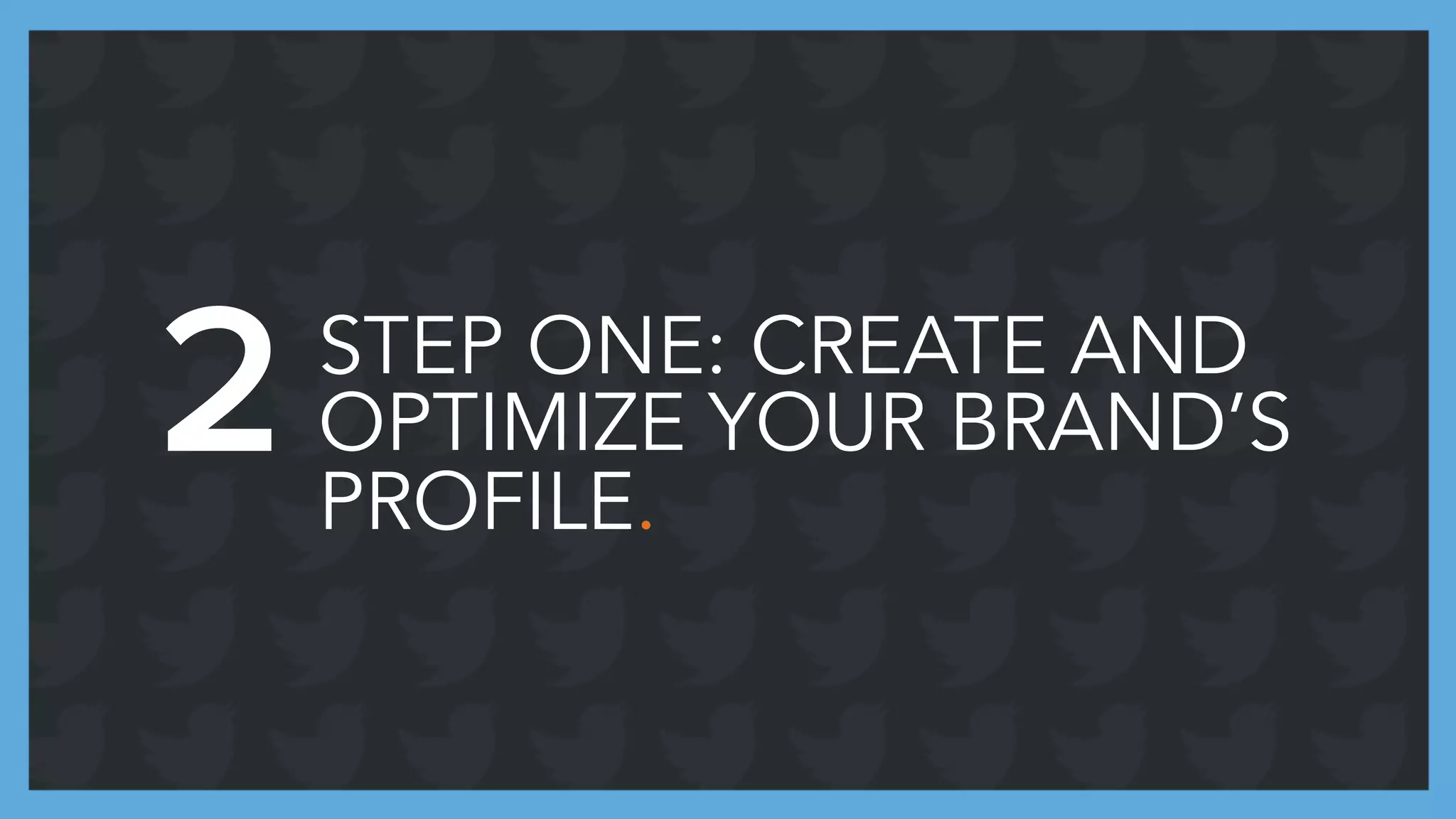 STEP ONE: CREATE AND
OPTIMIZE YOUR BRAND’S
PROFILE.
2
 