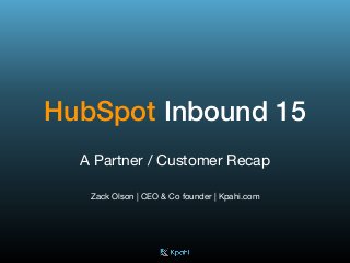 HubSpot Inbound 15
A Partner / Customer Recap

Zack Olson | CEO & Co founder | Kpahi.com
 