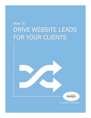 1
A HubSpot Publication
DRIVE WEBSITE LEADS
FOR YOUR CLIENTS
;
How To
 