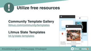 +
!
#mobilehangout @litmusapp @hubspot
Utilize free resources
Community Template Gallery
litmus.com/community/templates
Litmus Slate Templates
bit.ly/slate-templates