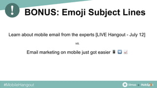 BONUS: Emoji Subject Lines
Learn about mobile email from the experts [LIVE Hangout - July 12]
Email marketing on mobile just got easier 📱 ➡ 📈
vs.
 