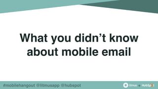 +#mobilehangout @litmusapp @hubspot
What you didn’t know
about mobile email
!
 