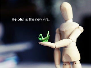 Be helpful.
       Helpful is the new viral.


                       ask yourself how you can be of service to
      Helpful
         your current and potential customers. What
                       problems can you solve? What questions
      Relevant
        can you answer? What knowledge can you
                       share?
      Remarkable
                       Read more: http://blog.hubspot.com/blog/
      Frequent
        tabid/6307/bid/10291/Helpful-is-the-New-
                       Viral.aspx#ixzz1GsSghdGN




32
 