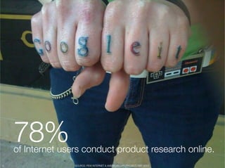 78% "
     of Internet users conduct product research online.
5
                  SOURCE: PEW INTERNET & AMERICAN LIFE PROJECT, MAY 2010
 