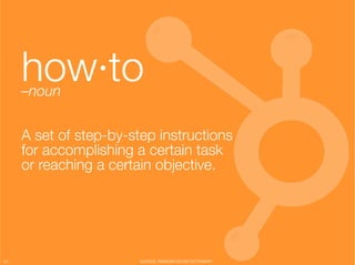 how·to
      –noun"
                          "


      A set of step-by-step instructions
      for accomplishing a certain task
      or reaching a certain objective."




54
                      SOURCE: RANDOM HOUSE DICTIONARY
 