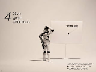 4   Give "
          great "
          directions.




                         •  RELEVANT LANDING PAGES
                         •  CLEAR CALLS TO ACTION
                         •  COMPELLING OFFERS
58
 