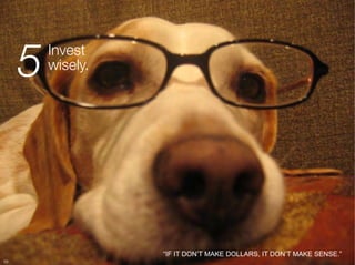 5   Invest "
          wisely.




                     “IF IT DON’T MAKE DOLLARS, IT DON’T MAKE SENSE.”
59
 