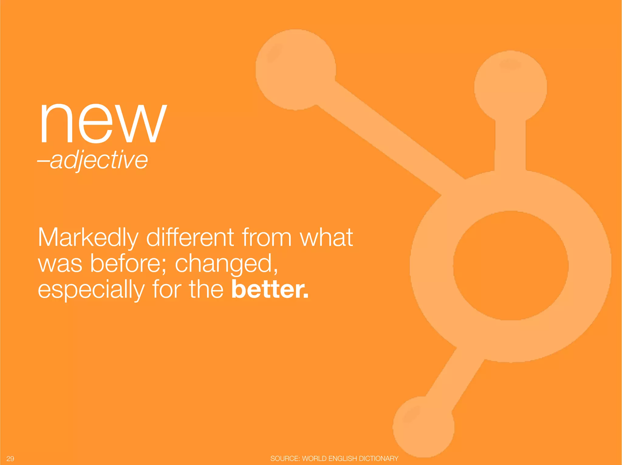 new
      –adjective"
                    "


      Markedly different from what
      was before; changed,
      especially for the better."




29
                       SOURCE: WORLD ENGLISH DICTIONARY
 