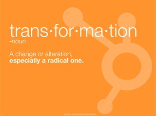 trans·for·ma·tion
     -noun"
                                                            "


     A change or alteration, "
     especially a radical one."




2
                      SOURCE: WORLD ENGLISH DICTIONARY
 