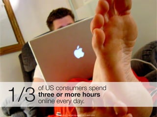 1/3
           of US consumers spend "
           three or more hours 
           online every day.
8
               SOURC...