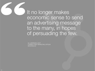 “     It no longer makes
      economic sense to send
      an advertising message
      to the many, in hopes "
      of persuading the few.
      M. LAWRENCE LIGHT"
      FORMER CHIEF MARKETING OFFICER
      MCDONALDS




60
 