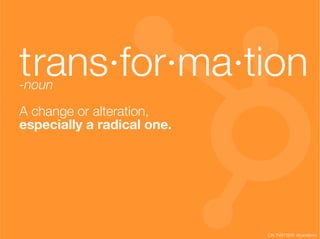 trans·for·ma·tion
-noun!
                                               !

A change or alteration, !
especially a radical one.!




                             ON TWITTER: #transform
 