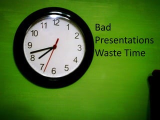 Bad Presentations Waste Time<br />