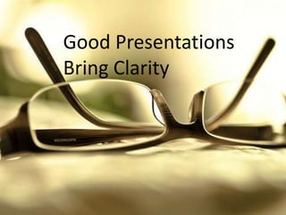 Good Presentations Bring Clarity<br />