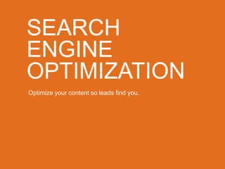SEARCH
ENGINE
OPTIMIZATION
Optimize your content so leads find you.
 