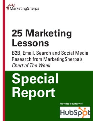 25 Marketing
Lessons
B2B, Email, Search and Social Media
Research from MarketingSherpa’s
Chart of The Week


Special
Report
                      Provided Courtesy of:
 